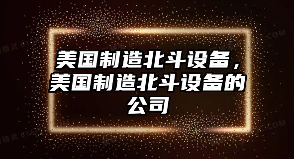 美國制造北斗設備，美國制造北斗設備的公司