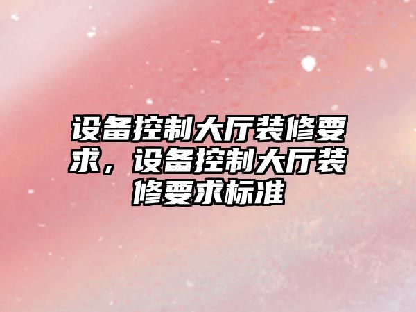 設備控制大廳裝修要求，設備控制大廳裝修要求標準