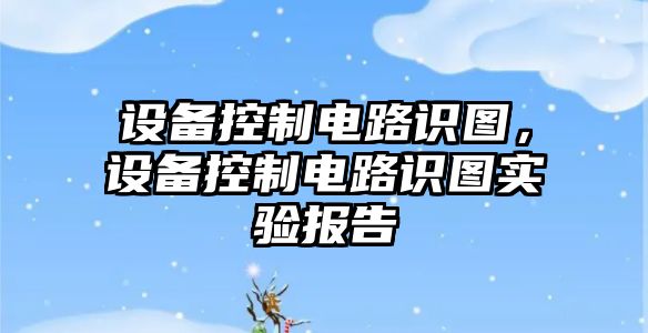 設備控制電路識圖，設備控制電路識圖實(shí)驗報告