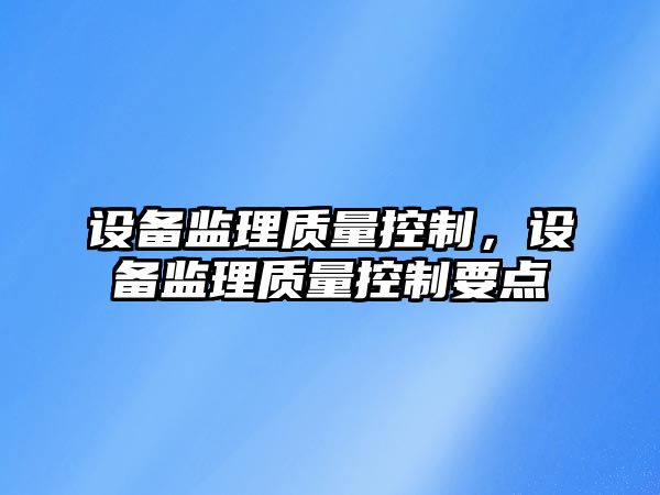 設備監理質(zhì)量控制，設備監理質(zhì)量控制要點(diǎn)