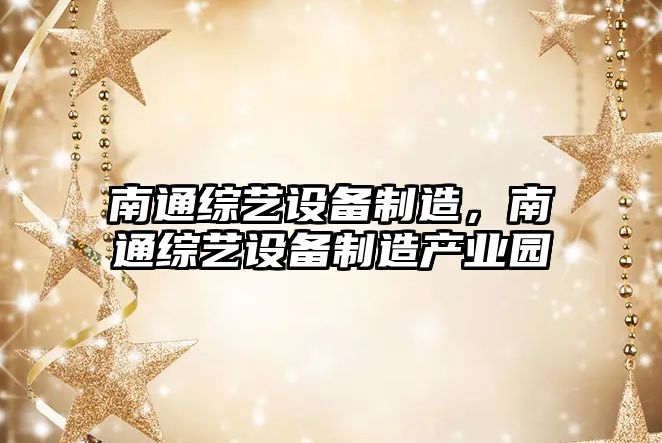 南通綜藝設備制造，南通綜藝設備制造產(chǎn)業(yè)園
