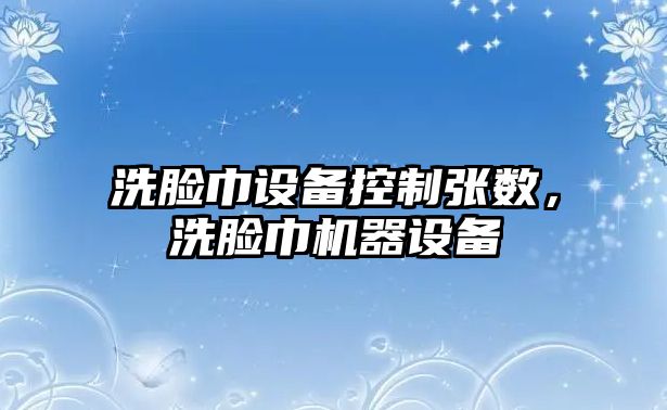 洗臉巾設備控制張數，洗臉巾機器設備