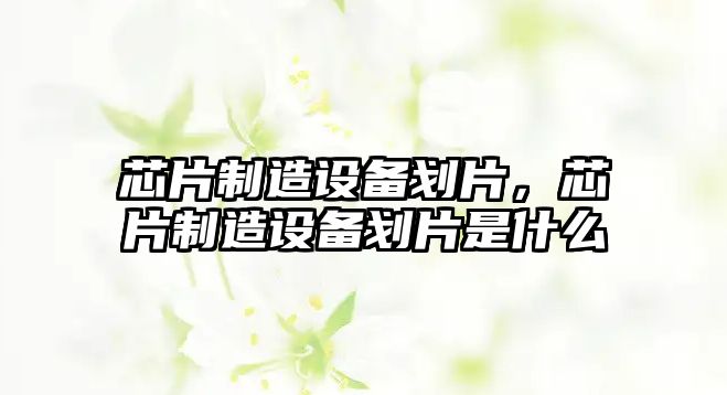 芯片制造設備劃片，芯片制造設備劃片是什么