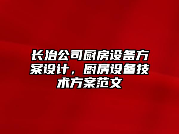 長(cháng)治公司廚房設備方案設計，廚房設備技術(shù)方案范文