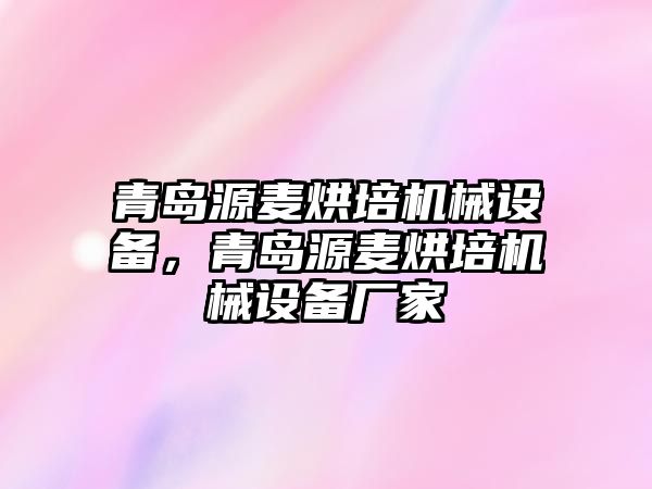 青島源麥烘培機械設備，青島源麥烘培機械設備廠(chǎng)家