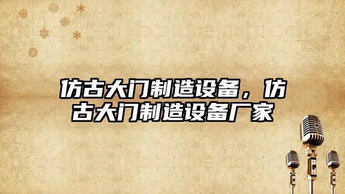 仿古大門(mén)制造設備，仿古大門(mén)制造設備廠(chǎng)家