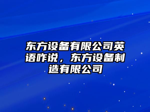東方設備有限公司英語(yǔ)咋說(shuō)，東方設備制造有限公司