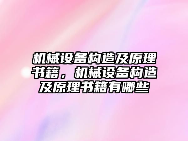 機械設備構造及原理書(shū)籍，機械設備構造及原理書(shū)籍有哪些
