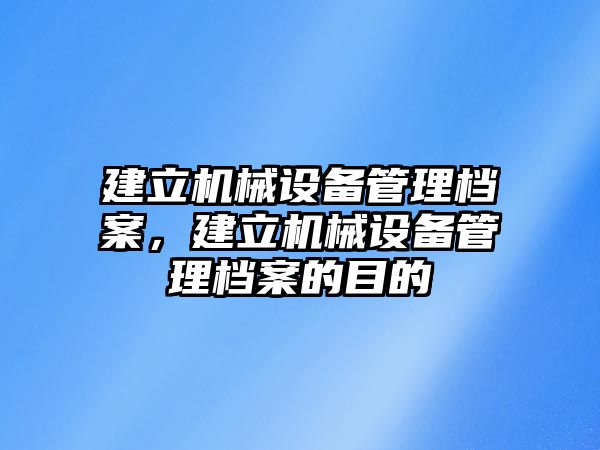建立機械設備管理檔案，建立機械設備管理檔案的目的