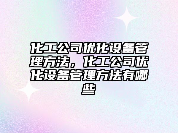 化工公司優(yōu)化設備管理方法，化工公司優(yōu)化設備管理方法有哪些