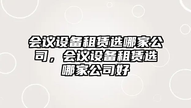 會(huì )議設備租賃選哪家公司，會(huì )議設備租賃選哪家公司好