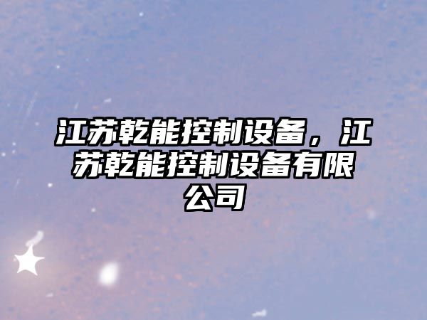 江蘇乾能控制設備，江蘇乾能控制設備有限公司