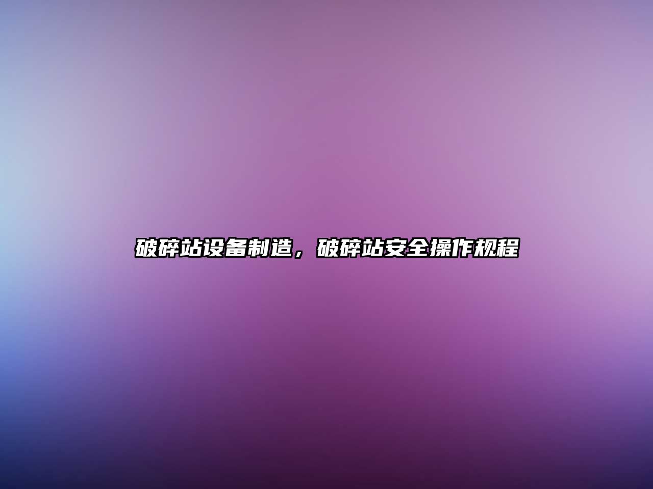 破碎站設備制造，破碎站安全操作規程