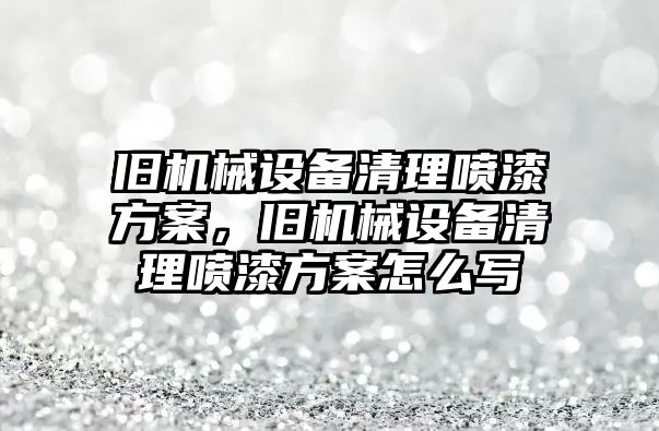 舊機械設備清理噴漆方案，舊機械設備清理噴漆方案怎么寫(xiě)