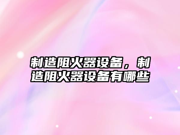 制造阻火器設備，制造阻火器設備有哪些