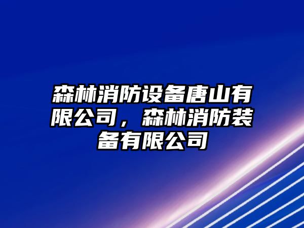 森林消防設備唐山有限公司，森林消防裝備有限公司
