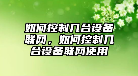 如何控制幾臺設備聯(lián)網(wǎng)，如何控制幾臺設備聯(lián)網(wǎng)使用
