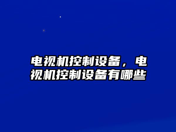 電視機控制設備，電視機控制設備有哪些