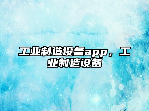 工業(yè)制造設備app，工業(yè)制造設備