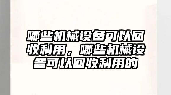 哪些機械設備可以回收利用，哪些機械設備可以回收利用的