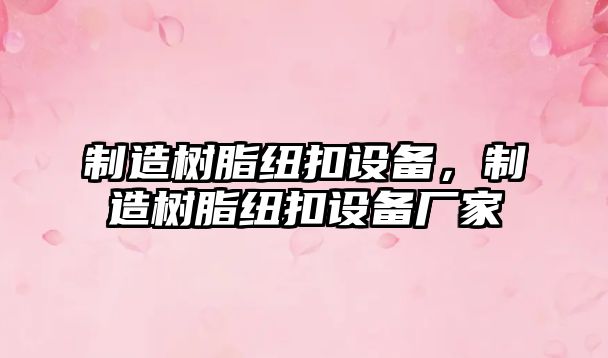 制造樹(shù)脂紐扣設備，制造樹(shù)脂紐扣設備廠(chǎng)家