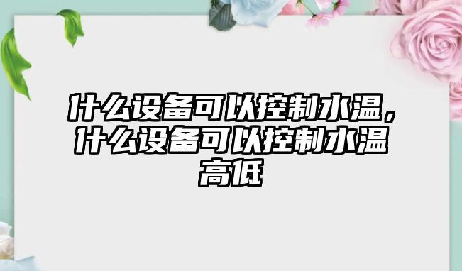 什么設備可以控制水溫，什么設備可以控制水溫高低
