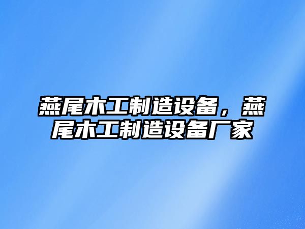 燕尾木工制造設備，燕尾木工制造設備廠(chǎng)家