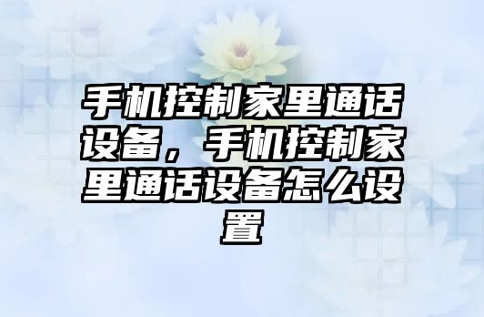 手機控制家里通話(huà)設備，手機控制家里通話(huà)設備怎么設置