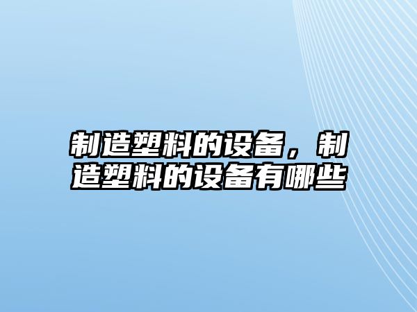 制造塑料的設備，制造塑料的設備有哪些