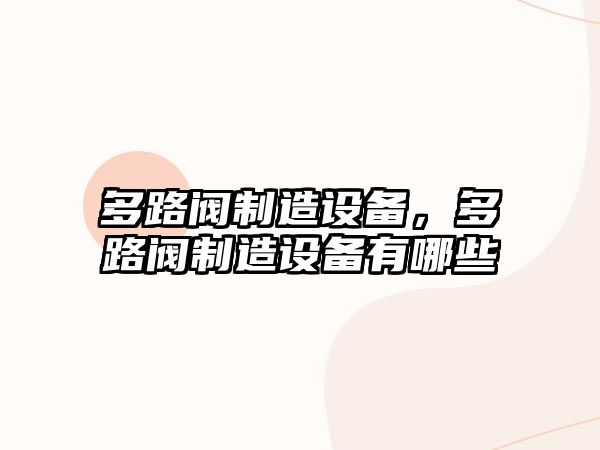 多路閥制造設備，多路閥制造設備有哪些