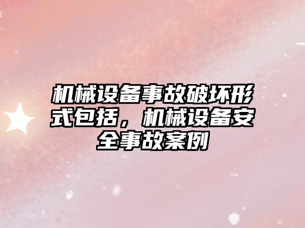 機械設備事故破壞形式包括，機械設備安全事故案例