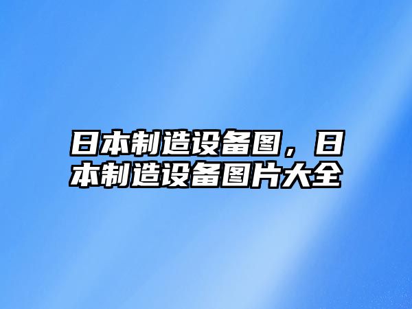 日本制造設備圖，日本制造設備圖片大全