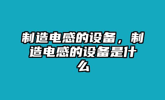 制造電感的設備，制造電感的設備是什么