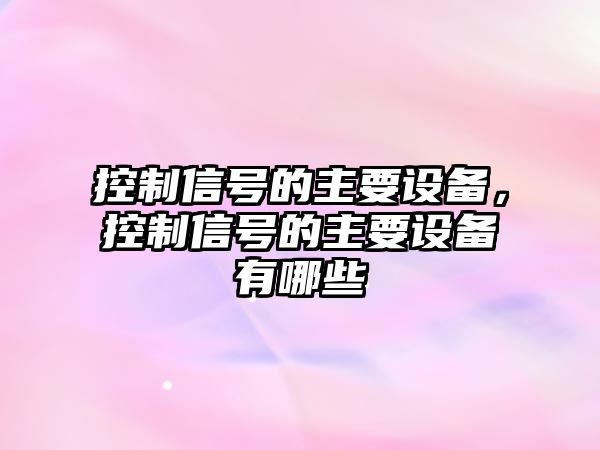 控制信號的主要設備，控制信號的主要設備有哪些
