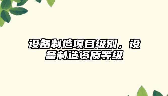 設備制造項目級別，設備制造資質(zhì)等級