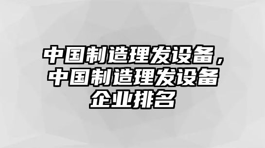 中國制造理發(fā)設備，中國制造理發(fā)設備企業(yè)排名