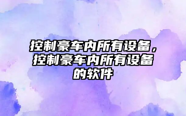 控制豪車(chē)內所有設備，控制豪車(chē)內所有設備的軟件
