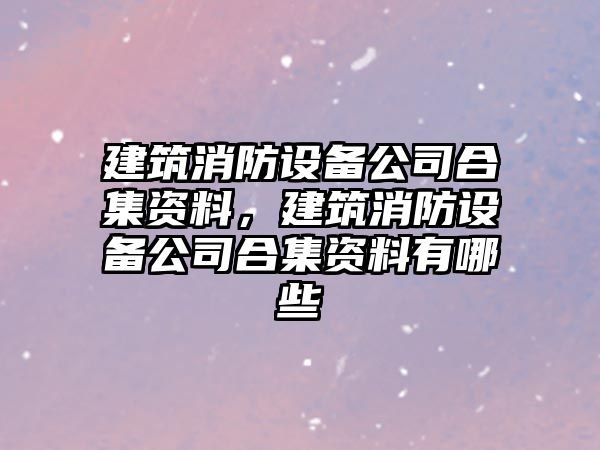建筑消防設備公司合集資料，建筑消防設備公司合集資料有哪些