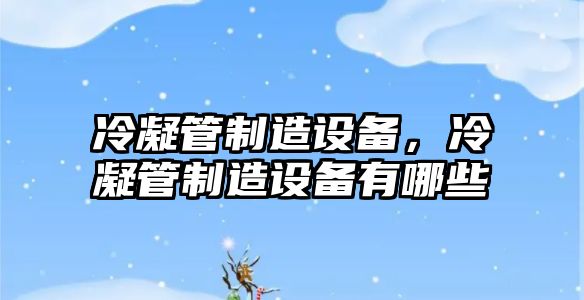 冷凝管制造設備，冷凝管制造設備有哪些