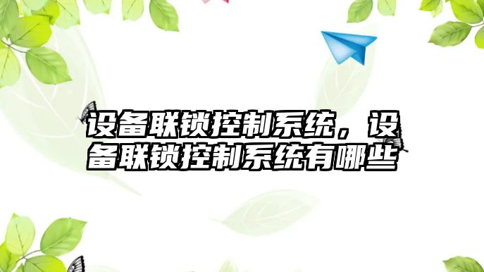 設備聯(lián)鎖控制系統，設備聯(lián)鎖控制系統有哪些