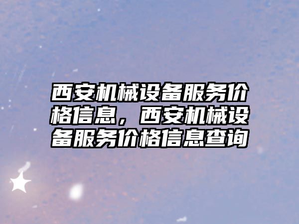 西安機械設備服務(wù)價(jià)格信息，西安機械設備服務(wù)價(jià)格信息查詢(xún)