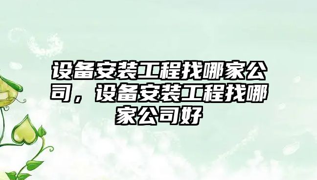 設備安裝工程找哪家公司，設備安裝工程找哪家公司好