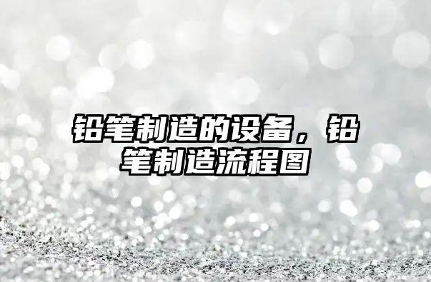 鉛筆制造的設備，鉛筆制造流程圖