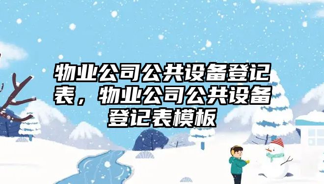 物業(yè)公司公共設備登記表，物業(yè)公司公共設備登記表模板