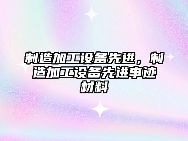 制造加工設備先進(jìn)，制造加工設備先進(jìn)事跡材料