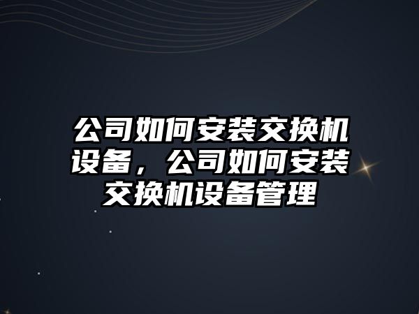 公司如何安裝交換機設備，公司如何安裝交換機設備管理