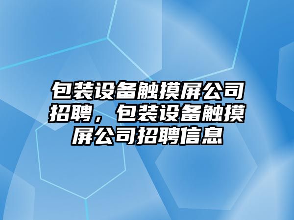 包裝設備觸摸屏公司招聘，包裝設備觸摸屏公司招聘信息