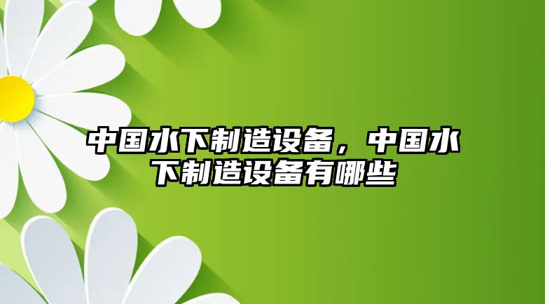 中國水下制造設備，中國水下制造設備有哪些