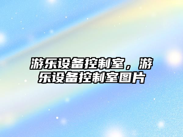 游樂(lè )設備控制室，游樂(lè )設備控制室圖片