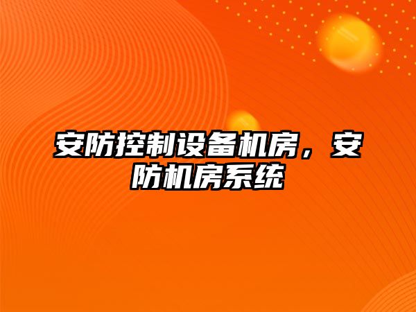安防控制設備機房，安防機房系統